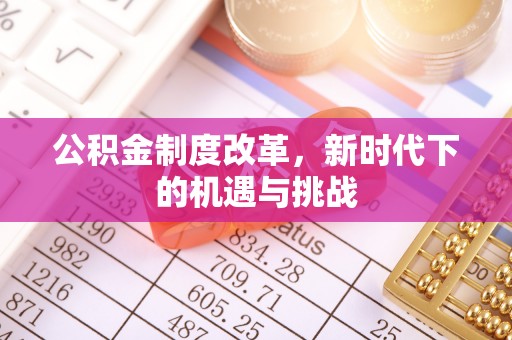 彭阳公积金制度改革，新时代下的机遇与挑战