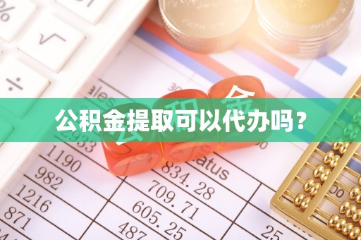 彭阳公积金提取可以代办吗？