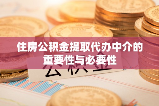 彭阳住房公积金提取代办中介的重要性与必要性