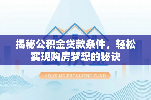 彭阳揭秘公积金贷款条件，轻松实现购房梦想的秘诀