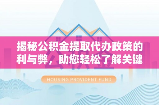 彭阳揭秘公积金提取代办政策的利与弊，助您轻松了解关键要点