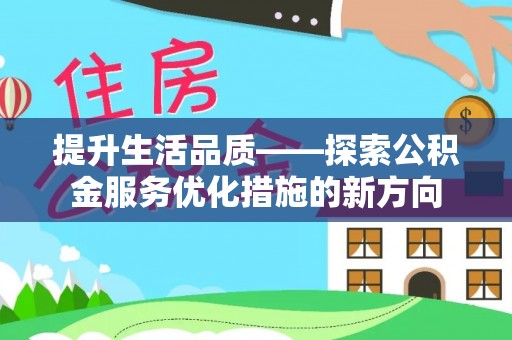 彭阳提升生活品质——探索公积金服务优化措施的新方向