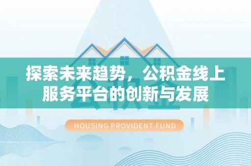 彭阳探索未来趋势，公积金线上服务平台的创新与发展