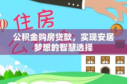 彭阳公积金购房贷款，实现安居梦想的智慧选择