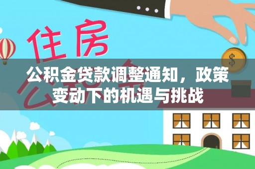 彭阳公积金贷款调整通知，政策变动下的机遇与挑战