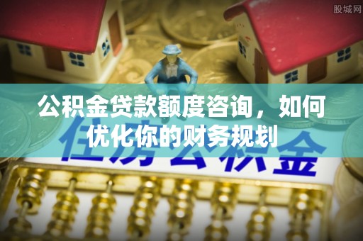 彭阳公积金贷款额度咨询，如何优化你的财务规划