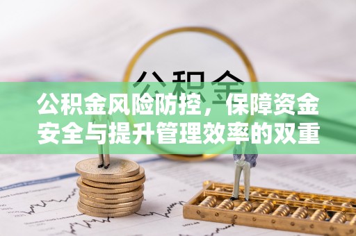 彭阳公积金风险防控，保障资金安全与提升管理效率的双重探索