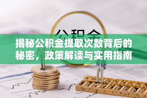 彭阳揭秘公积金提取次数背后的秘密，政策解读与实用指南
