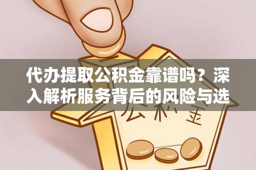 彭阳代办提取公积金靠谱吗？深入解析服务背后的风险与选择