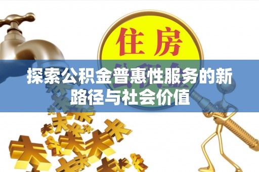 彭阳探索公积金普惠性服务的新路径与社会价值