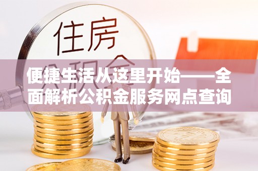 彭阳便捷生活从这里开始——全面解析公积金服务网点查询技巧