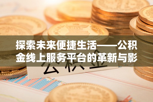 彭阳探索未来便捷生活——公积金线上服务平台的革新与影响