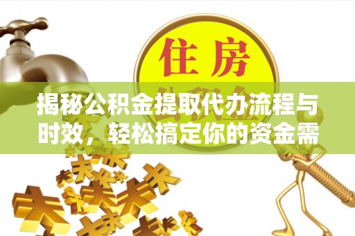 彭阳揭秘公积金提取代办流程与时效，轻松搞定你的资金需求