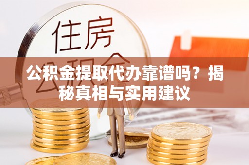 彭阳公积金提取代办靠谱吗？揭秘真相与实用建议