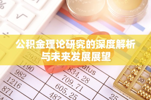 彭阳公积金理论研究的深度解析与未来发展展望