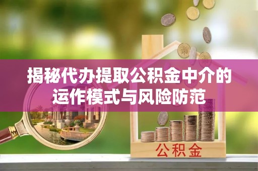 彭阳揭秘代办提取公积金中介的运作模式与风险防范