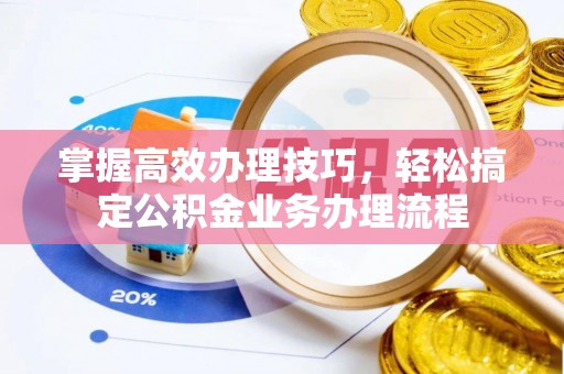 彭阳掌握高效办理技巧，轻松搞定公积金业务办理流程