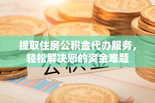 彭阳提取住房公积金代办服务，轻松解决您的资金难题