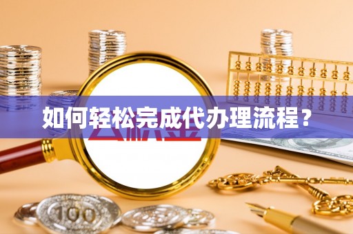 彭阳如何轻松完成代办理流程？