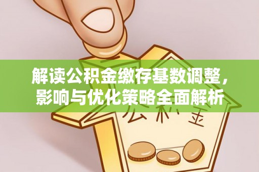 彭阳解读公积金缴存基数调整，影响与优化策略全面解析