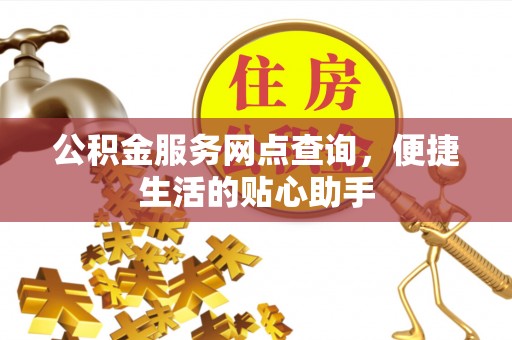 彭阳公积金服务网点查询，便捷生活的贴心助手