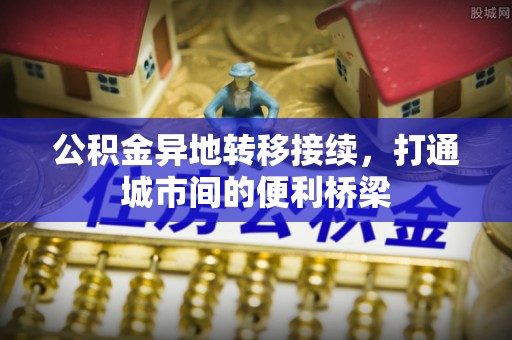 彭阳公积金异地转移接续，打通城市间的便利桥梁