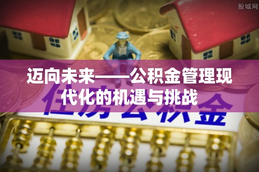 彭阳迈向未来——公积金管理现代化的机遇与挑战