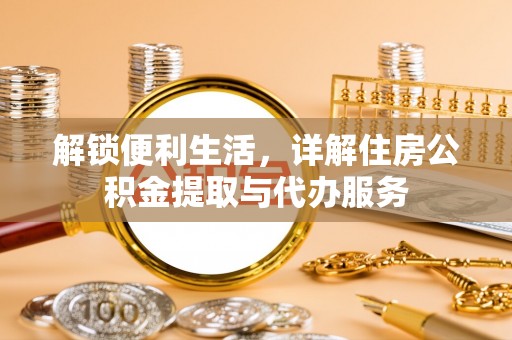 彭阳解锁便利生活，详解住房公积金提取与代办服务