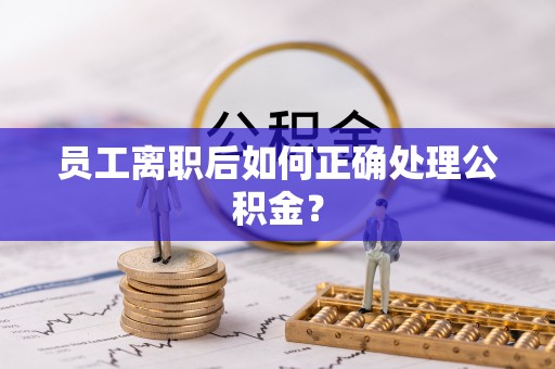 彭阳员工离职后如何正确处理公积金？