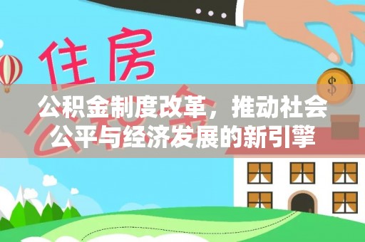 彭阳公积金制度改革，推动社会公平与经济发展的新引擎