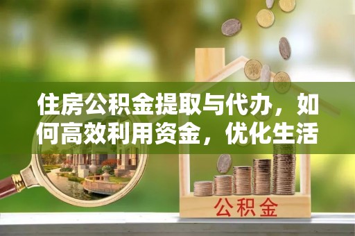 彭阳住房公积金提取与代办，如何高效利用资金，优化生活品质