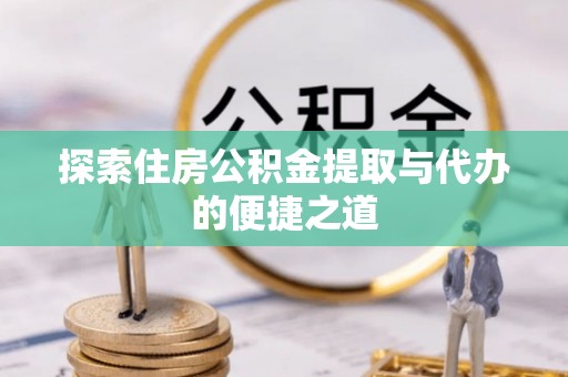 彭阳探索住房公积金提取与代办的便捷之道