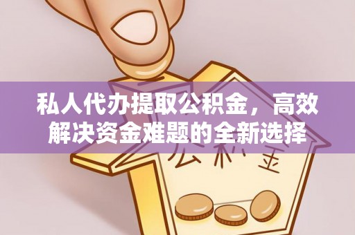 彭阳私人代办提取公积金，高效解决资金难题的全新选择