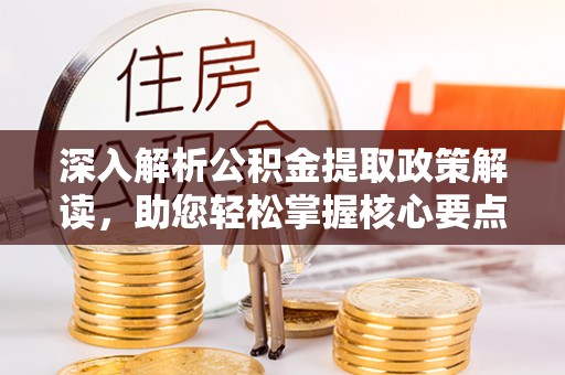 彭阳深入解析公积金提取政策解读，助您轻松掌握核心要点