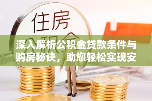 彭阳深入解析公积金贷款条件与购房秘诀，助您轻松实现安居梦
