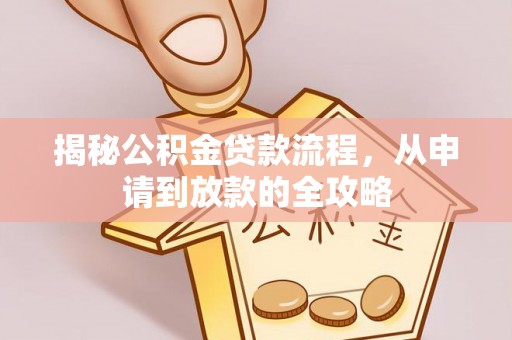 彭阳揭秘公积金贷款流程，从申请到放款的全攻略