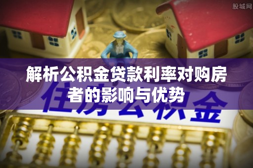 彭阳解析公积金贷款利率对购房者的影响与优势