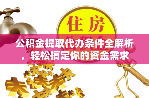 彭阳公积金提取代办条件全解析，轻松搞定你的资金需求