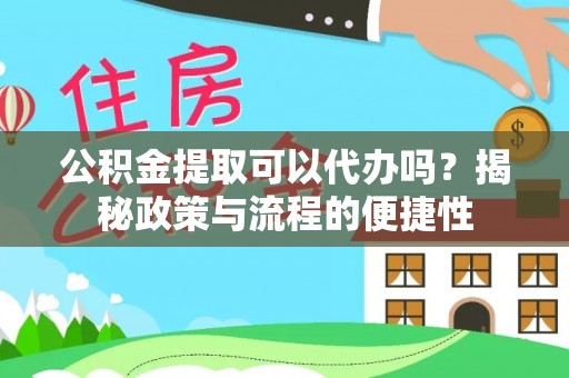 彭阳公积金提取可以代办吗？揭秘政策与流程的便捷性
