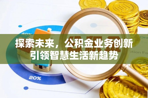 彭阳探索未来，公积金业务创新引领智慧生活新趋势