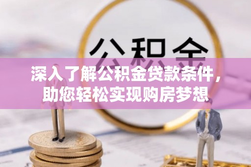 彭阳深入了解公积金贷款条件，助您轻松实现购房梦想
