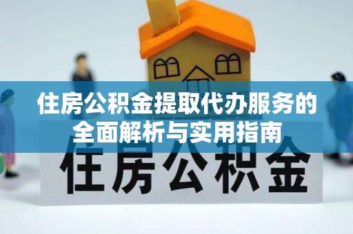 彭阳住房公积金提取代办服务的全面解析与实用指南