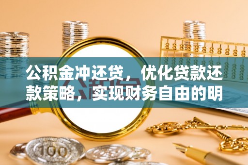 彭阳公积金冲还贷，优化贷款还款策略，实现财务自由的明智选择