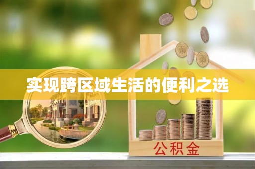 彭阳实现跨区域生活的便利之选