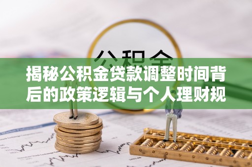 彭阳揭秘公积金贷款调整时间背后的政策逻辑与个人理财规划