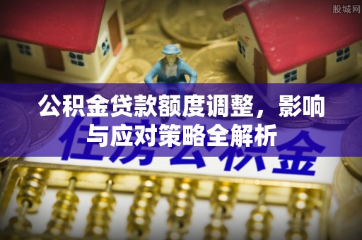 彭阳公积金贷款额度调整，影响与应对策略全解析