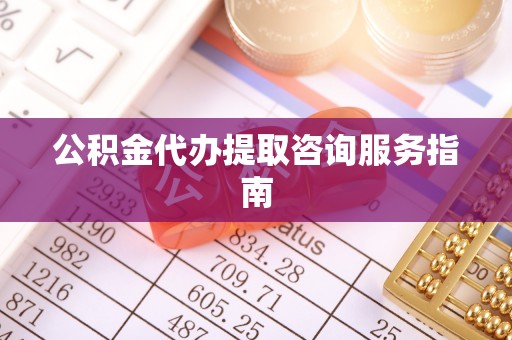 彭阳公积金代办提取咨询服务指南