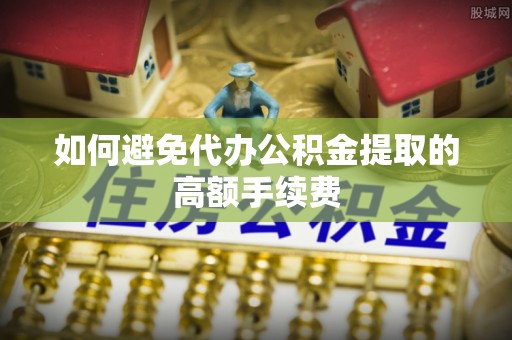 彭阳如何避免代办公积金提取的高额手续费