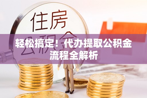 彭阳轻松搞定！代办提取公积金流程全解析