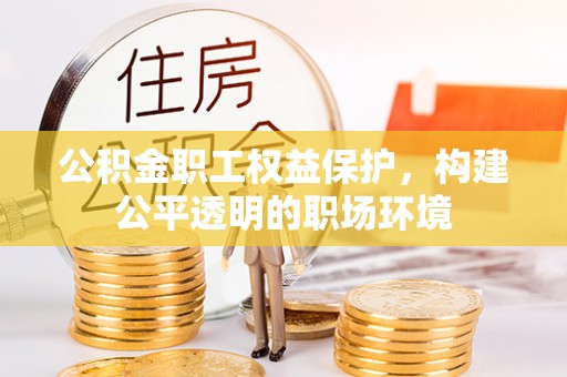 彭阳公积金职工权益保护，构建公平透明的职场环境